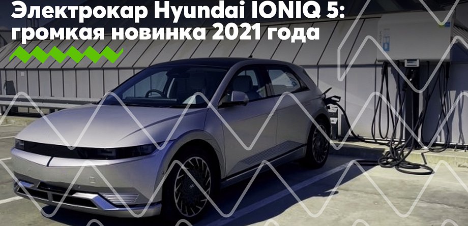 Электрокар Hyundai IONIQ 5 – одна из самых громких новинок 2021 модельного года